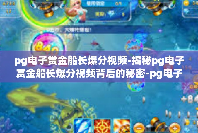 pg电子赏金船长爆分视频-揭秘pg电子赏金船长爆分视频背后的秘密-pg电子赏金船长爆分视频