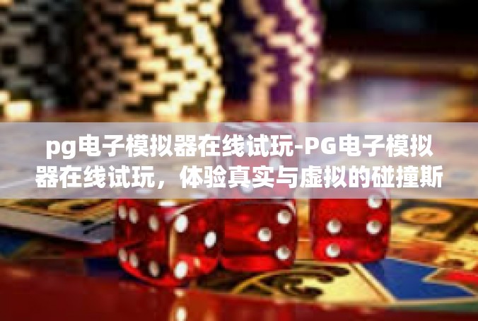 pg电子模拟器在线试玩-PG电子模拟器在线试玩，体验真实与虚拟的碰撞斯蒂姆-pg电子模拟器在线试玩