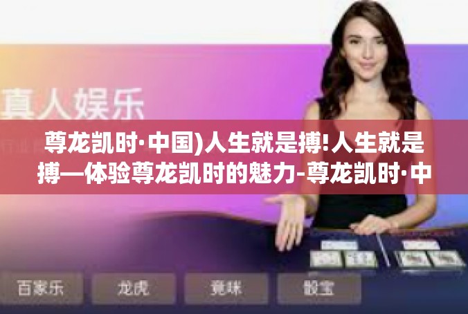 尊龙凯时·中国)人生就是搏!人生就是搏—体验尊龙凯时的魅力-尊龙凯时·中国)人生就是搏!