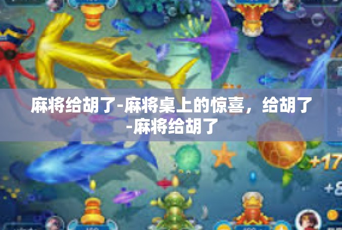 麻将给胡了-麻将桌上的惊喜，给胡了-麻将给胡了