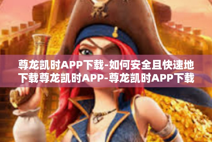 尊龙凯时APP下载-如何安全且快速地下载尊龙凯时APP-尊龙凯时APP下载