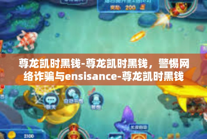 尊龙凯时黑钱-尊龙凯时黑钱，警惕网络诈骗与ensisance-尊龙凯时黑钱