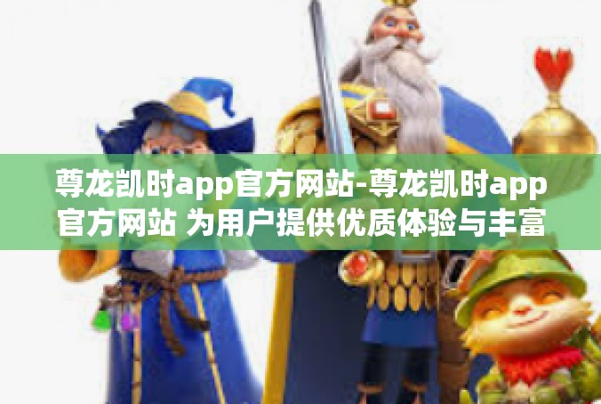 尊龙凯时app官方网站-尊龙凯时app官方网站 为用户提供优质体验与丰富内容-尊龙凯时app官方网站