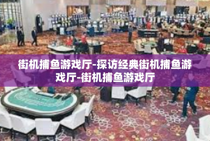 街机捕鱼游戏厅-探访经典街机捕鱼游戏厅-街机捕鱼游戏厅