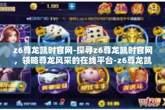 z6尊龙凯时官网-探寻z6尊龙凯时官网，领略尊龙风采的在线平台-z6尊龙凯时官网