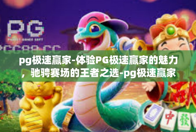 pg极速赢家-体验PG极速赢家的魅力，驰骋赛场的王者之选-pg极速赢家