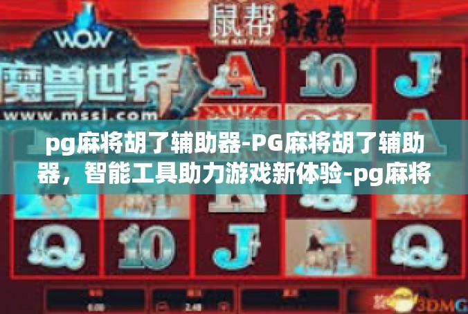 pg麻将胡了辅助器-PG麻将胡了辅助器，智能工具助力游戏新体验-pg麻将胡了辅助器