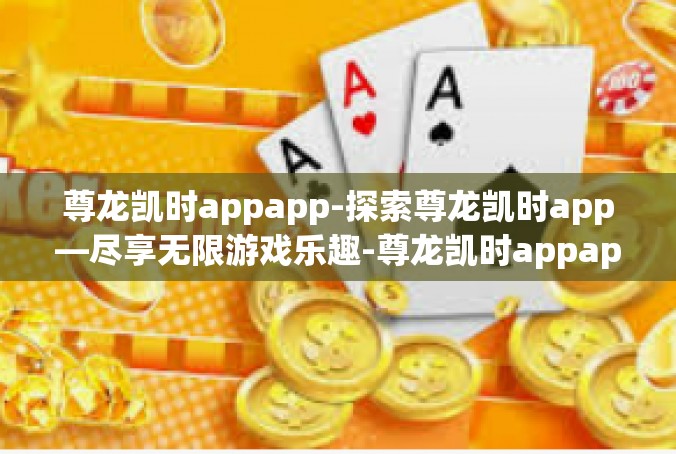 尊龙凯时appapp-探索尊龙凯时app—尽享无限游戏乐趣-尊龙凯时appapp