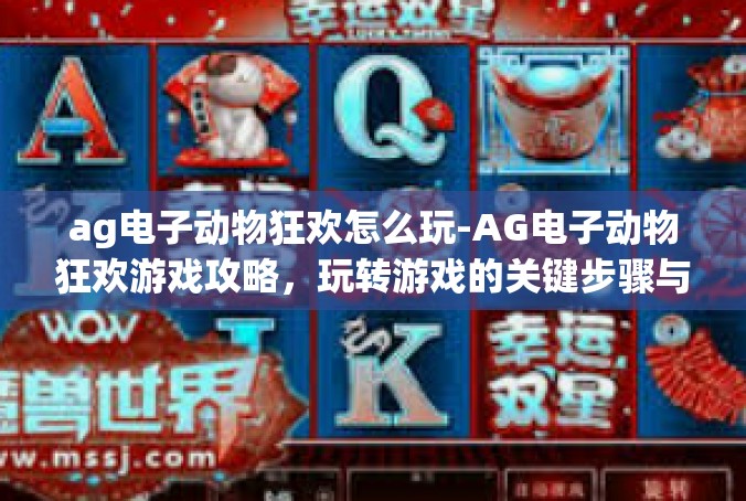 ag电子动物狂欢怎么玩-AG电子动物狂欢游戏攻略，玩转游戏的关键步骤与技巧-ag电子动物狂欢怎么玩