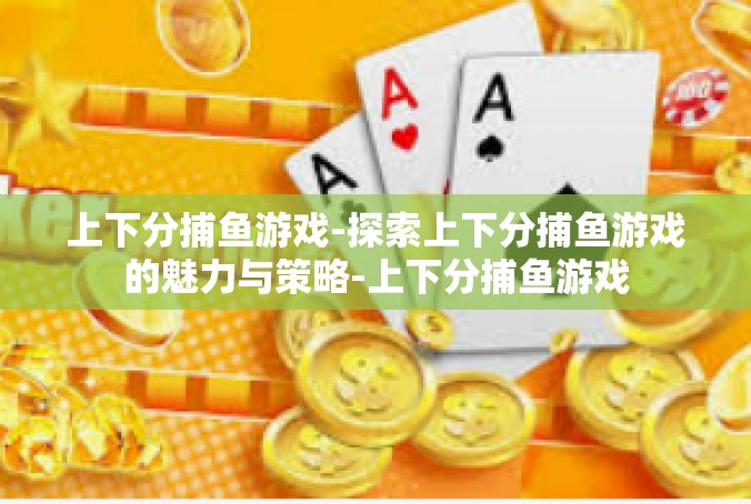 上下分捕鱼游戏-探索上下分捕鱼游戏的魅力与策略-上下分捕鱼游戏