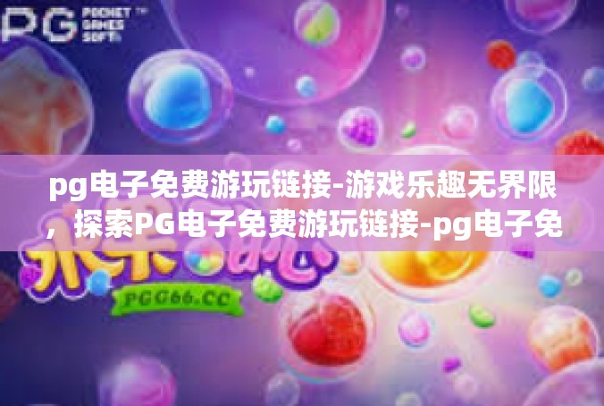 pg电子免费游玩链接-游戏乐趣无界限，探索PG电子免费游玩链接-pg电子免费游玩链接