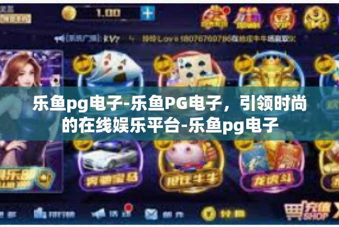 乐鱼pg电子-乐鱼PG电子，引领时尚的在线娱乐平台-乐鱼pg电子