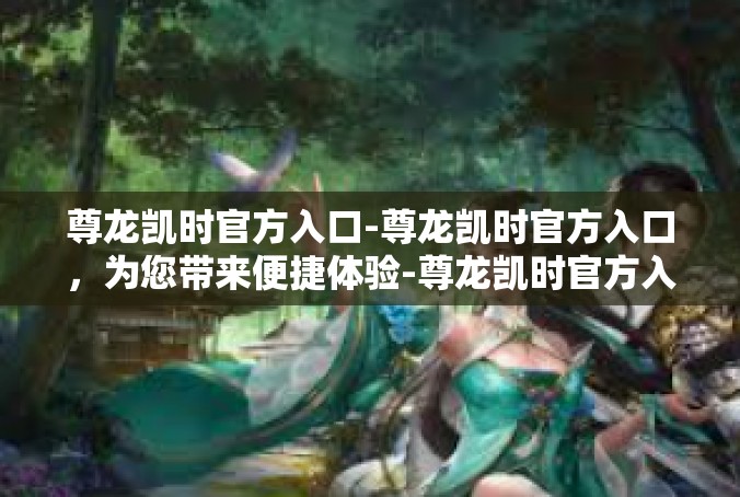 尊龙凯时官方入口-尊龙凯时官方入口，为您带来便捷体验-尊龙凯时官方入口