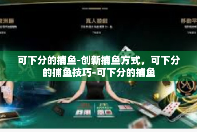 可下分的捕鱼-创新捕鱼方式，可下分的捕鱼技巧-可下分的捕鱼