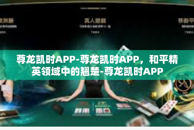 尊龙凯时APP-尊龙凯时APP，和平精英领域中的翘楚-尊龙凯时APP