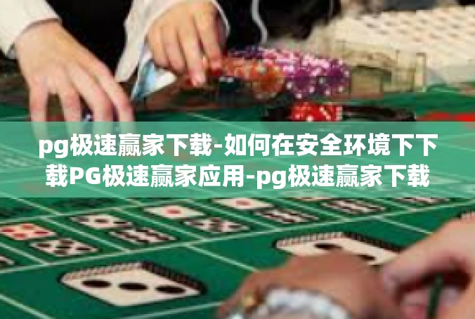 pg极速赢家下载-如何在安全环境下下载PG极速赢家应用-pg极速赢家下载