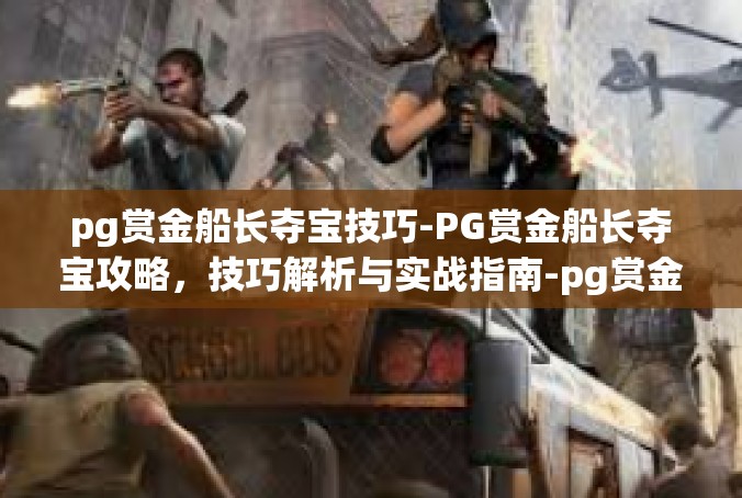 pg赏金船长夺宝技巧-PG赏金船长夺宝攻略，技巧解析与实战指南-pg赏金船长夺宝技巧