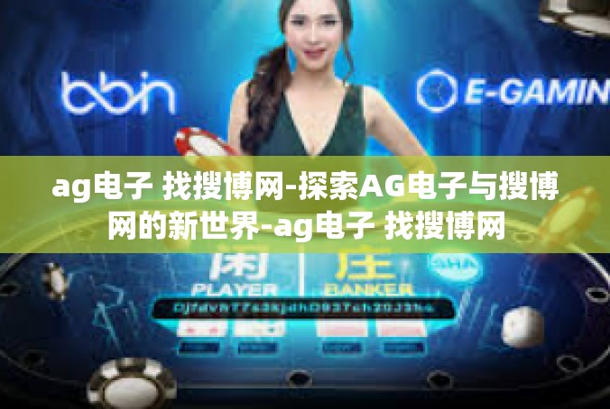 ag电子 找搜博网-探索AG电子与搜博网的新世界-ag电子 找搜博网
