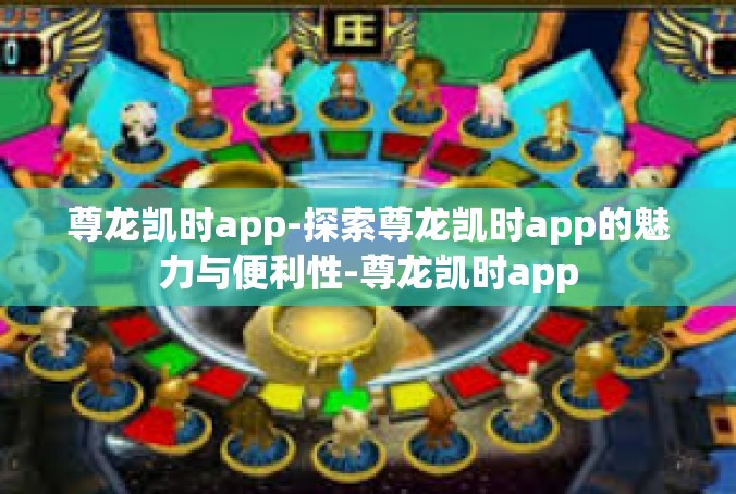 尊龙凯时app-探索尊龙凯时app的魅力与便利性-尊龙凯时app