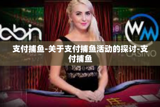 支付捕鱼-关于支付捕鱼活动的探讨-支付捕鱼