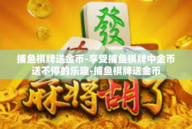 捕鱼棋牌送金币-享受捕鱼棋牌中金币送不停的乐趣-捕鱼棋牌送金币