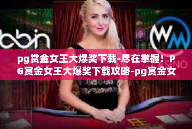 pg赏金女王大爆奖下载-尽在掌握！PG赏金女王大爆奖下载攻略-pg赏金女王大爆奖下载