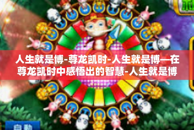人生就是博-尊龙凯时-人生就是博—在尊龙凯时中感悟出的智慧-人生就是博-尊龙凯时
