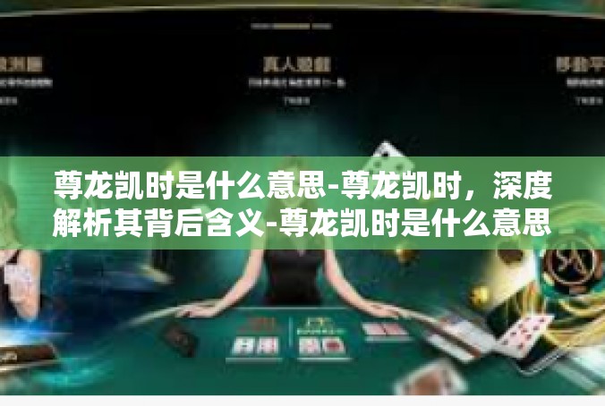 尊龙凯时是什么意思-尊龙凯时，深度解析其背后含义-尊龙凯时是什么意思
