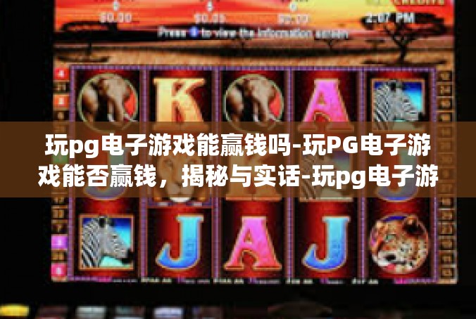 玩pg电子游戏能赢钱吗-玩PG电子游戏能否赢钱，揭秘与实话-玩pg电子游戏能赢钱吗