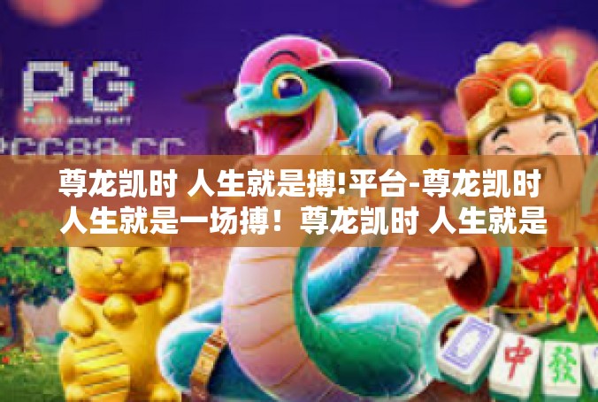 尊龙凯时 人生就是搏!平台-尊龙凯时 人生就是一场搏！尊龙凯时 人生就是搏!平台