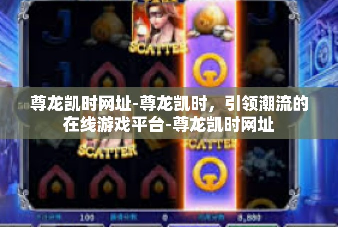 尊龙凯时网址-尊龙凯时，引领潮流的在线游戏平台-尊龙凯时网址