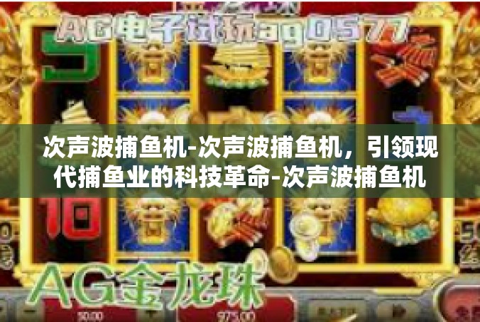次声波捕鱼机-次声波捕鱼机，引领现代捕鱼业的科技革命-次声波捕鱼机