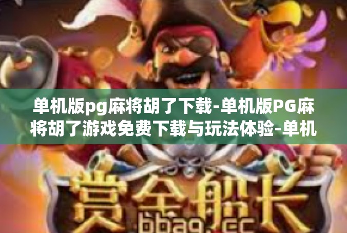 单机版pg麻将胡了下载-单机版PG麻将胡了游戏免费下载与玩法体验-单机版pg麻将胡了下载