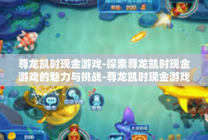 尊龙凯时现金游戏-探索尊龙凯时现金游戏的魅力与挑战-尊龙凯时现金游戏