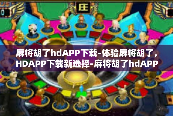 麻将胡了hdAPP下载-体验麻将胡了，HDAPP下载新选择-麻将胡了hdAPP下载