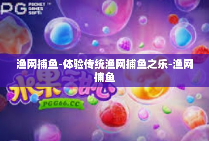 渔网捕鱼-体验传统渔网捕鱼之乐-渔网捕鱼
