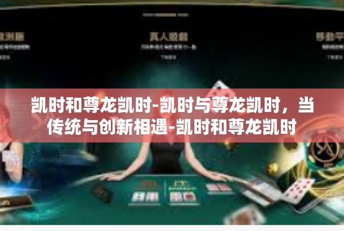 凯时和尊龙凯时-凯时与尊龙凯时，当传统与创新相遇-凯时和尊龙凯时