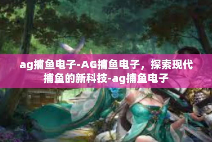 ag捕鱼电子-AG捕鱼电子，探索现代捕鱼的新科技-ag捕鱼电子