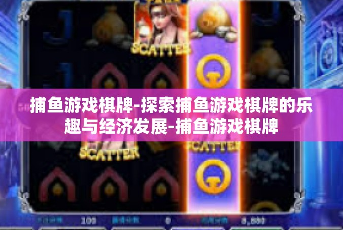 捕鱼游戏棋牌-探索捕鱼游戏棋牌的乐趣与经济发展-捕鱼游戏棋牌
