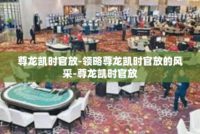 尊龙凯时官放-领略尊龙凯时官放的风采-尊龙凯时官放