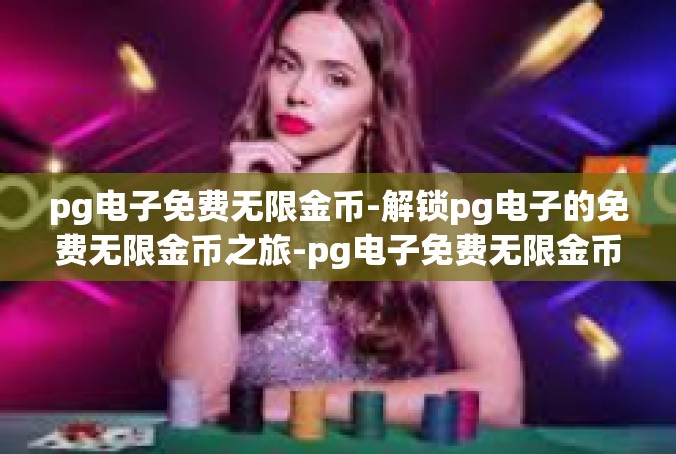 pg电子免费无限金币-解锁pg电子的免费无限金币之旅-pg电子免费无限金币