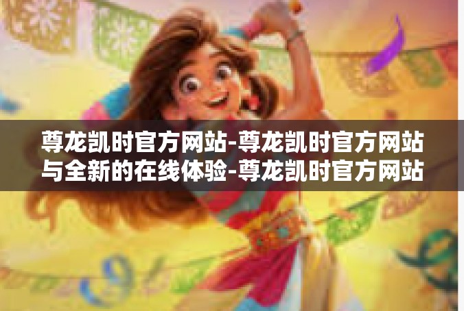 尊龙凯时官方网站-尊龙凯时官方网站与全新的在线体验-尊龙凯时官方网站