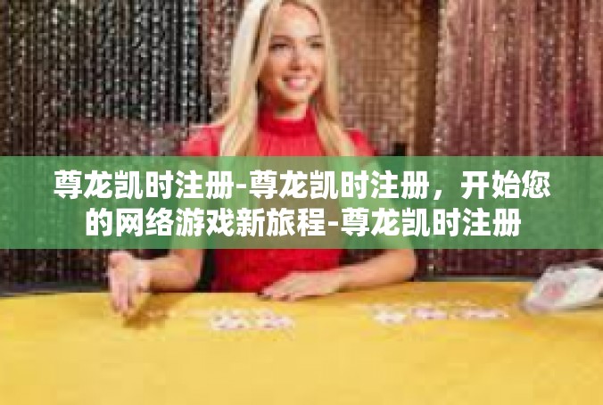尊龙凯时注册-尊龙凯时注册，开始您的网络游戏新旅程-尊龙凯时注册