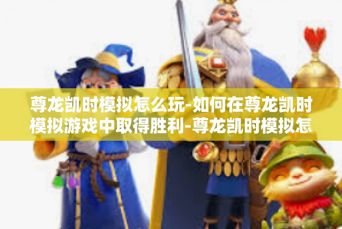 尊龙凯时模拟怎么玩-如何在尊龙凯时模拟游戏中取得胜利-尊龙凯时模拟怎么玩
