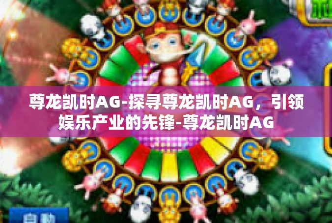 尊龙凯时AG-探寻尊龙凯时AG，引领娱乐产业的先锋-尊龙凯时AG