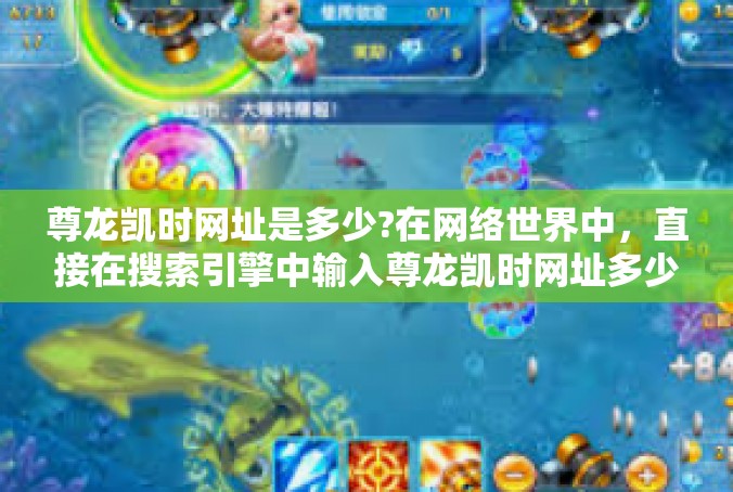 尊龙凯时网址是多少?在网络世界中，直接在搜索引擎中输入尊龙凯时网址多少或者到相关的权威社交平台、问答论坛等地方查询，是获取这类信息更有效的途径。尊龙凯时网址是多少?