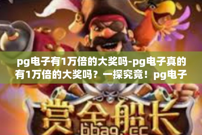 pg电子有1万倍的大奖吗-pg电子真的有1万倍的大奖吗？一探究竟！pg电子有1万倍的大奖吗