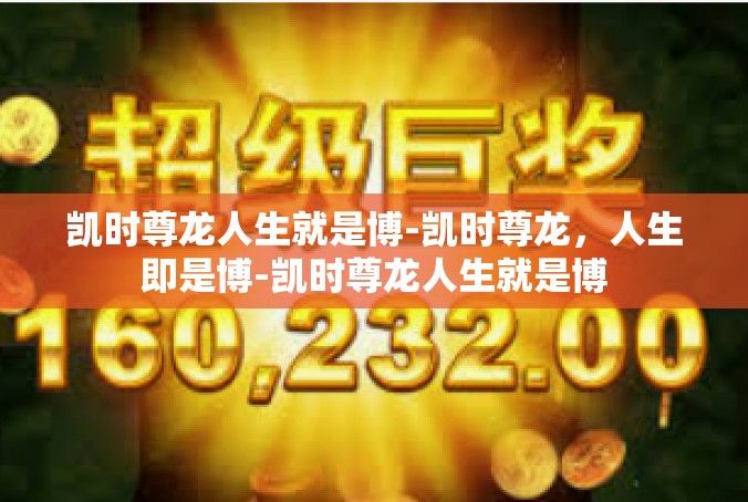 凯时尊龙人生就是博-凯时尊龙，人生即是博-凯时尊龙人生就是博