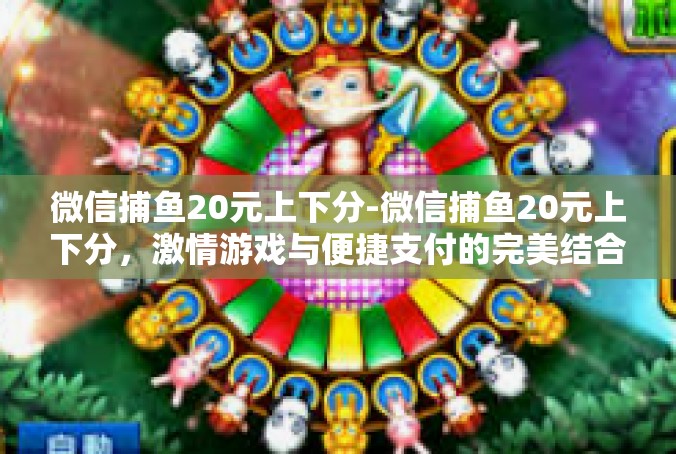 微信捕鱼20元上下分-微信捕鱼20元上下分，激情游戏与便捷支付的完美结合-微信捕鱼20元上下分