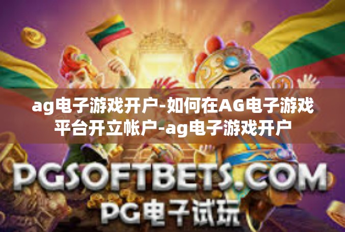 ag电子游戏开户-如何在AG电子游戏平台开立帐户-ag电子游戏开户